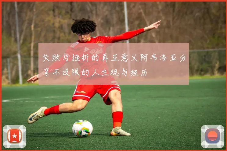 失败与挫折的真正意义阿韦洛亚分享不设限的人生观与经历