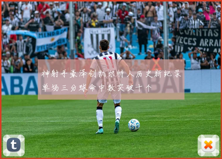 神射手豪泽创凯尔特人历史新纪录单场三分球命中数突破十个