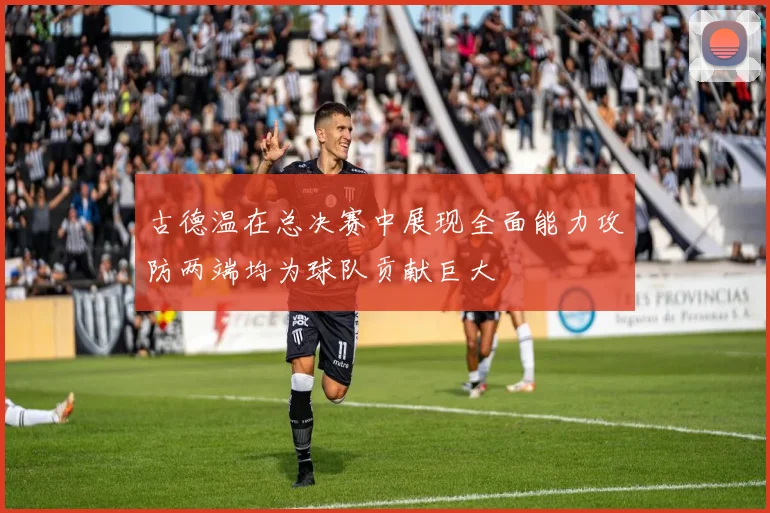 古德温在总决赛中展现全面能力攻防两端均为球队贡献巨大