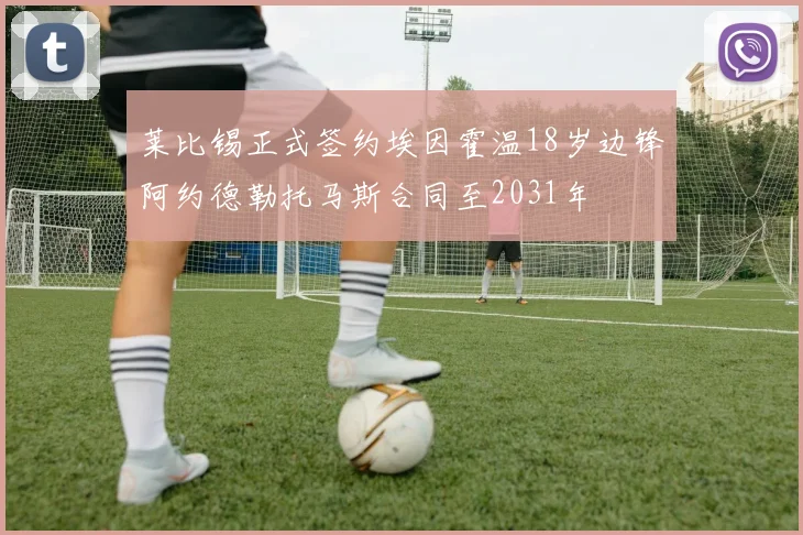 莱比锡正式签约埃因霍温18岁边锋阿约德勒托马斯合同至2031年