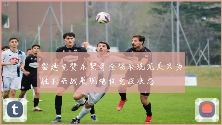 雷迪克赞东契奇全场表现完美只为胜利而战展现绝佳竞技状态