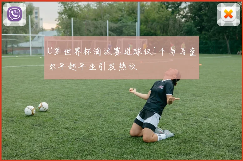 C罗世界杯淘汰赛进球仅1个与马奎尔平起平坐引发热议