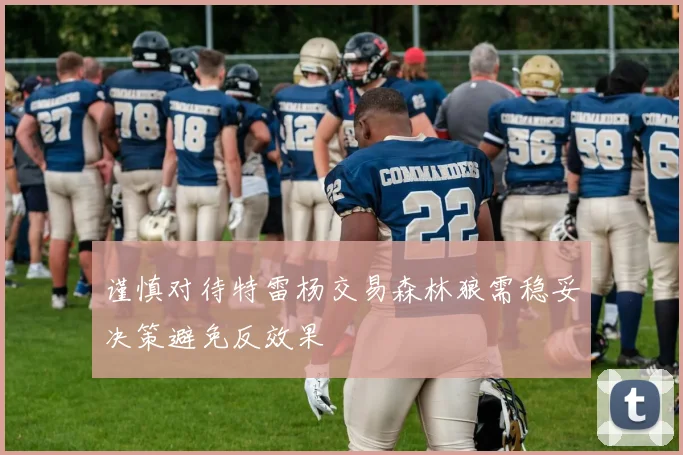 谨慎对待特雷杨交易森林狼需稳妥决策避免反效果