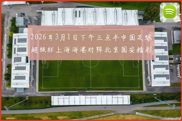 2026年3月1日下午三点半中国足球超级杯上海海港对阵北京国安精彩对决即将上演