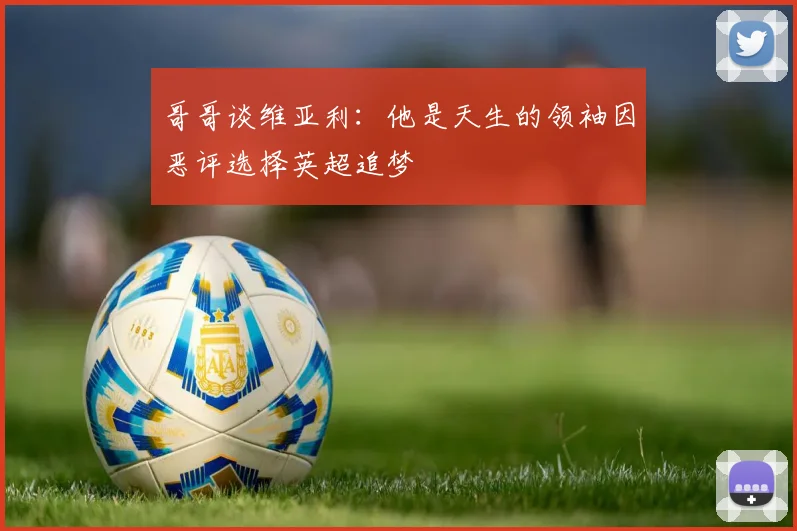 哥哥谈维亚利：他是天生的领袖因恶评选择英超追梦