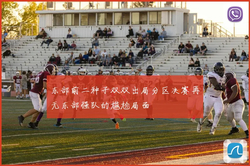 东部前二种子双双出局分区决赛再无东部强队的尴尬局面