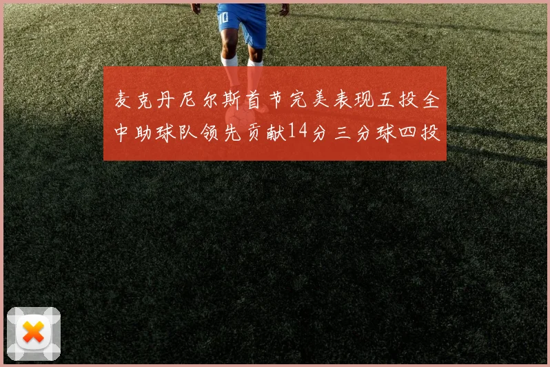 麦克丹尼尔斯首节完美表现五投全中助球队领先贡献14分三分球四投全中