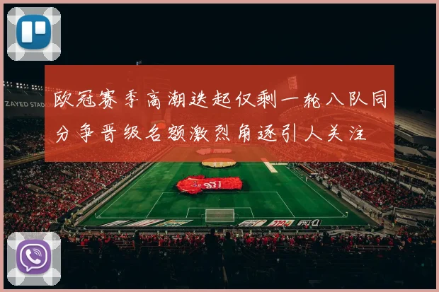 欧冠赛季高潮迭起仅剩一轮八队同分争晋级名额激烈角逐引人关注