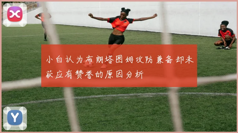 小白认为布朗塔图姆攻防兼备却未获应有赞誉的原因分析