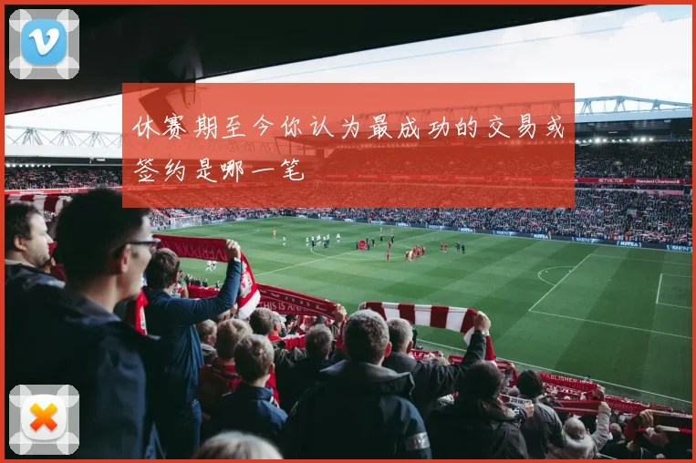 休赛期至今你认为最成功的交易或签约是哪一笔