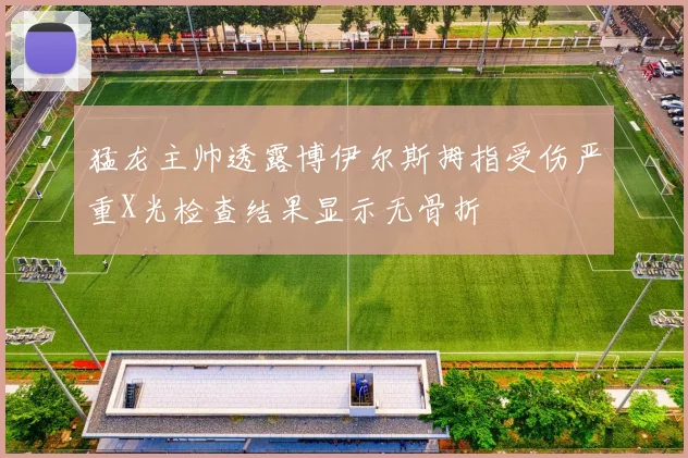 猛龙主帅透露博伊尔斯拇指受伤严重X光检查结果显示无骨折